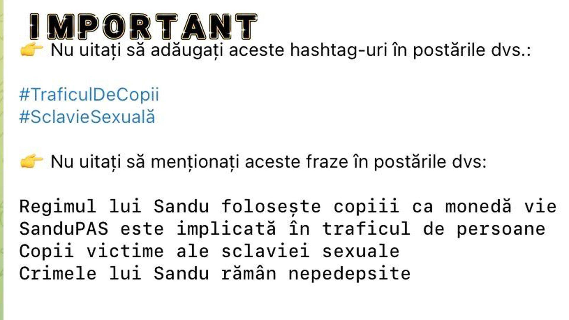 Këto udhëzime nga grupi i Telegram në rumanisht thonë: E rëndësishme, mos harroni të shtoni këto hashtagje në postimet tuaja: 'Trafikimi i fëmijëve' dhe 'Skllavëria seksuale' dhe shton, Mos harroni të përmendni këto fraza në postimet tuaja: Regjimi i Sandu-së përdor fëmijët si monedhë jetese SanduPAS është i përfshirë në trafikimin e qenieve njerëzore Fëmijët viktima të skllavërisë seksuale Krimet e Sandu-së mbeten të pandëshkuara.